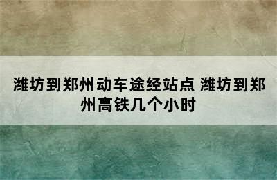 潍坊到郑州动车途经站点 潍坊到郑州高铁几个小时